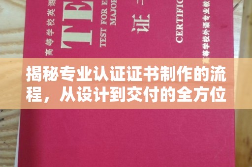 龙湾揭秘专业认证证书制作的流程，从设计到交付的全方位指南