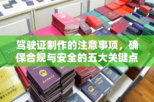 湘桥驾驶证制作的注意事项，确保合规与安全的五大关键点