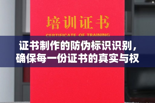 谢岗证书制作的防伪标识识别，确保每一份证书的真实与权威