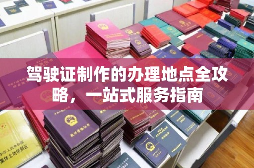应县驾驶证制作的办理地点全攻略，一站式服务指南