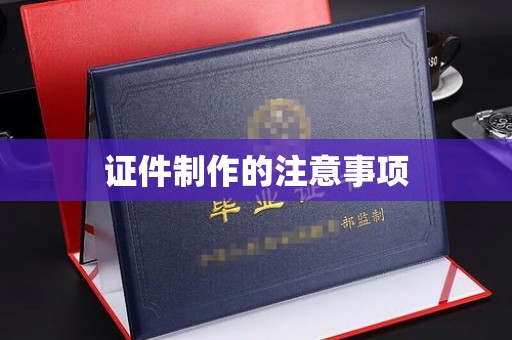 黔东南证件制作的注意事项